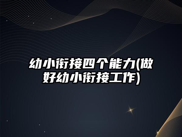 幼小銜接四個(gè)能力(做好幼小銜接工作)
