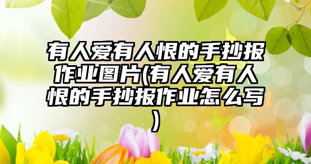 有人愛有人恨的手抄報(bào)作業(yè)圖片(有人愛有人恨的手抄報(bào)作業(yè)怎么寫)