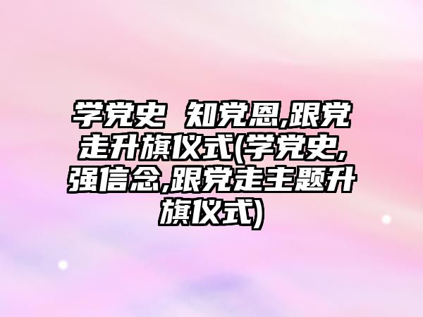 學(xué)黨史 知黨恩,跟黨走升旗儀式(學(xué)黨史,強(qiáng)信念,跟黨走主題升旗儀式)