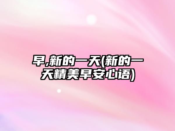 早,新的一天(新的一天精美早安心語)