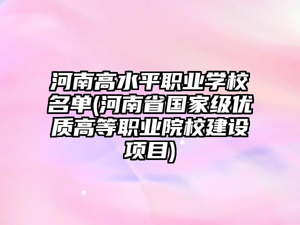 河南高水平職業(yè)學(xué)校名單(河南省國家級優(yōu)質(zhì)高等職業(yè)院校建設(shè)項目)