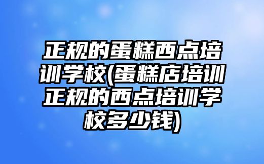 正規(guī)的蛋糕西點(diǎn)培訓(xùn)學(xué)校(蛋糕店培訓(xùn)正規(guī)的西點(diǎn)培訓(xùn)學(xué)校多少錢)