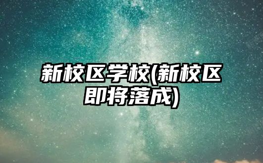 新校區(qū)學(xué)校(新校區(qū)即將落成)