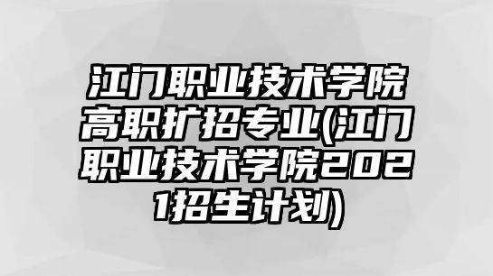 江門職業(yè)技術(shù)學(xué)院高職擴(kuò)招專業(yè)(江門職業(yè)技術(shù)學(xué)院2021招生計(jì)劃)