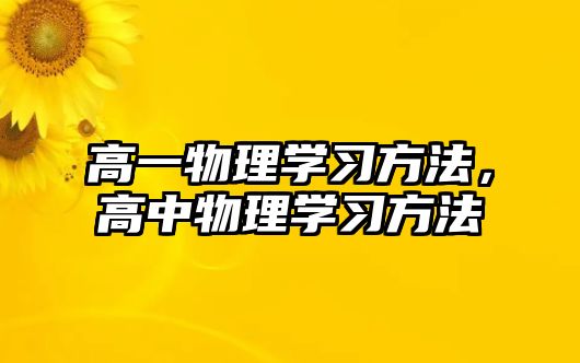 高一物理學(xué)習(xí)方法,高中物理學(xué)習(xí)方法