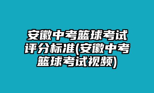 安徽中考籃球考試評分標(biāo)準(zhǔn)(安徽中考籃球考試視頻)