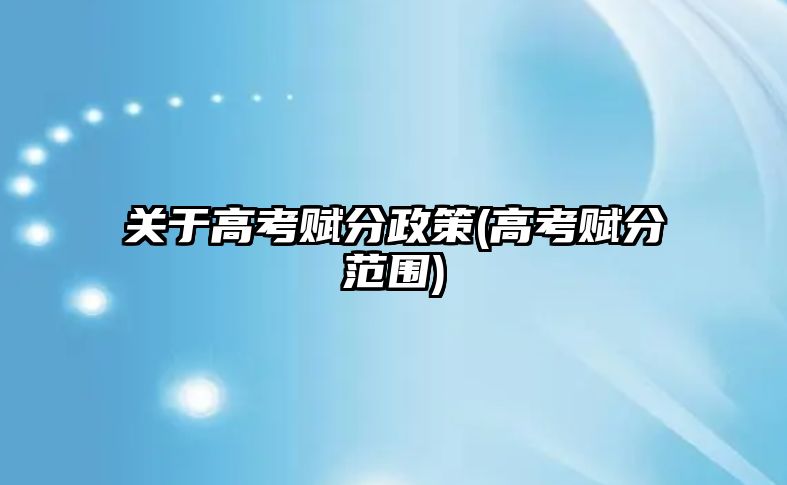 關(guān)于高考賦分政策(高考賦分范圍)