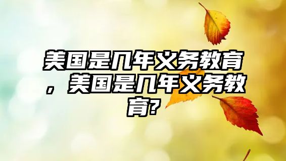 美國是幾年義務教育，美國是幾年義務教育?