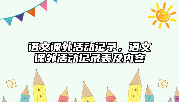 語文課外活動(dòng)記錄，語文課外活動(dòng)記錄表及內(nèi)容