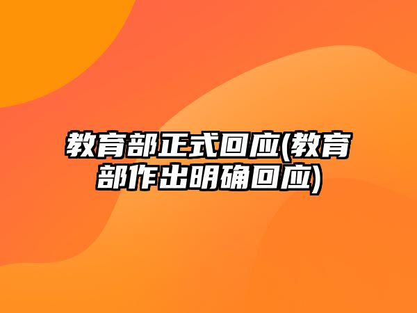 教育部正式回應(yīng)(教育部作出明確回應(yīng))