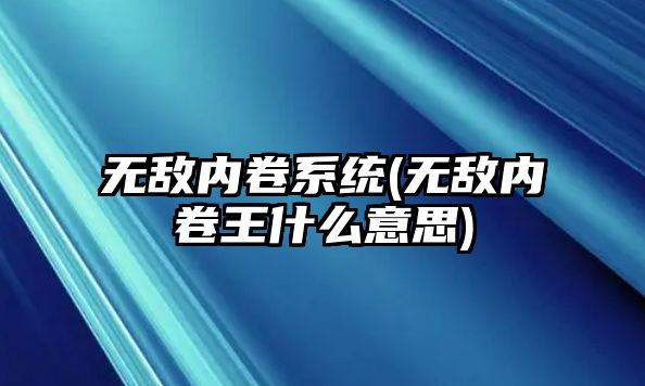 無敵內卷系統(無敵內卷王什么意思)