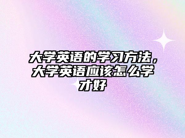 大學(xué)英語(yǔ)的學(xué)習(xí)方法，大學(xué)英語(yǔ)應(yīng)該怎么學(xué)才好