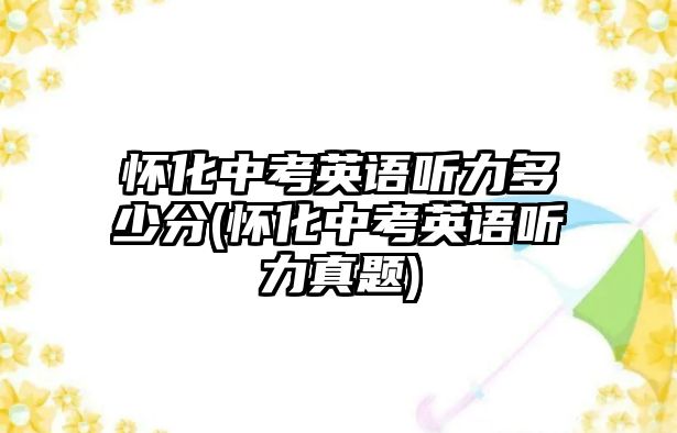 懷化中考英語聽力多少分(懷化中考英語聽力真題)