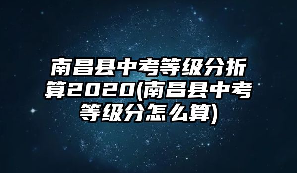 南昌縣中考等級分折算2020(南昌縣中考等級分怎么算)