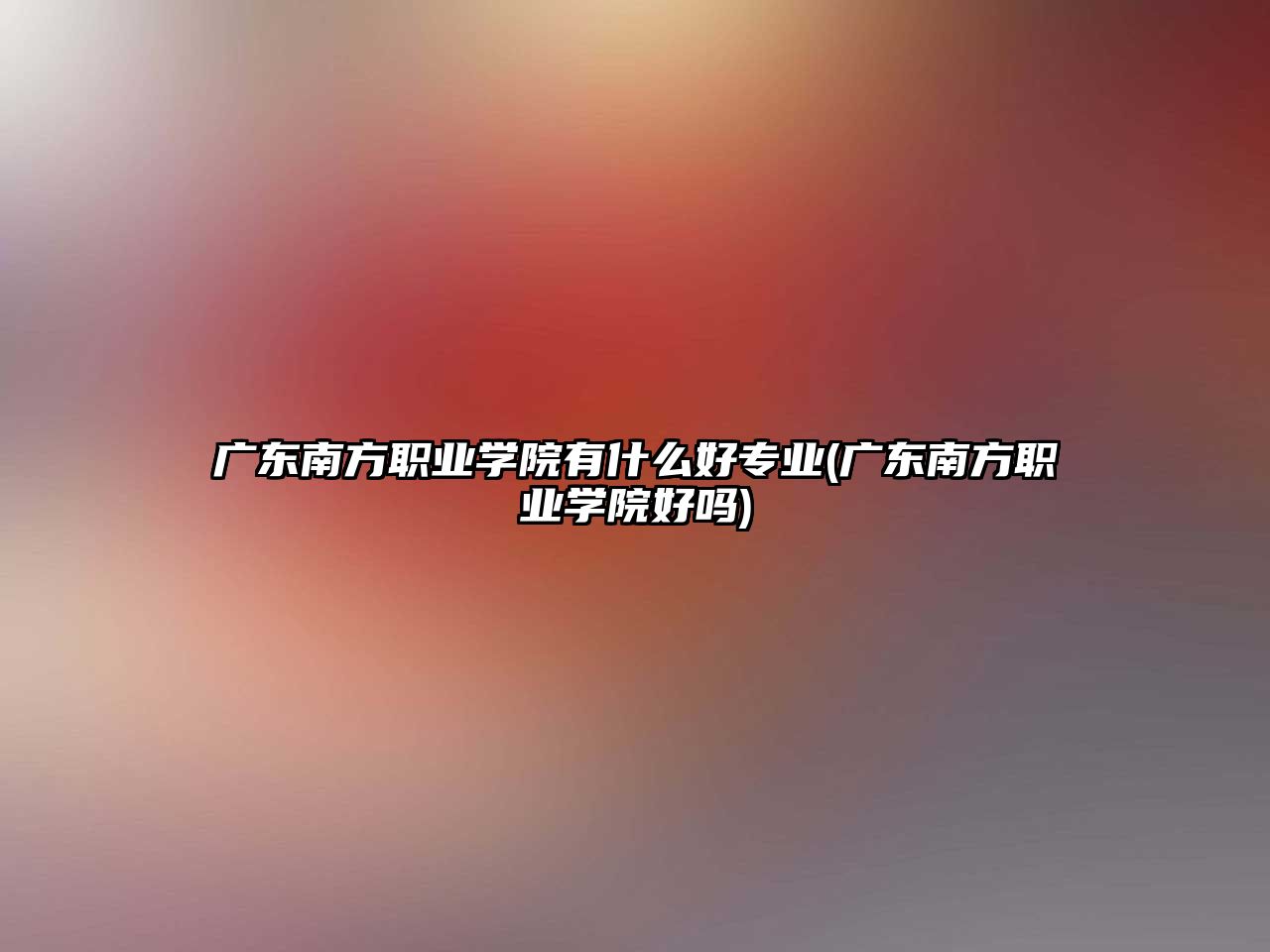 廣東南方職業(yè)學(xué)院有什么好專業(yè)(廣東南方職業(yè)學(xué)院好嗎)