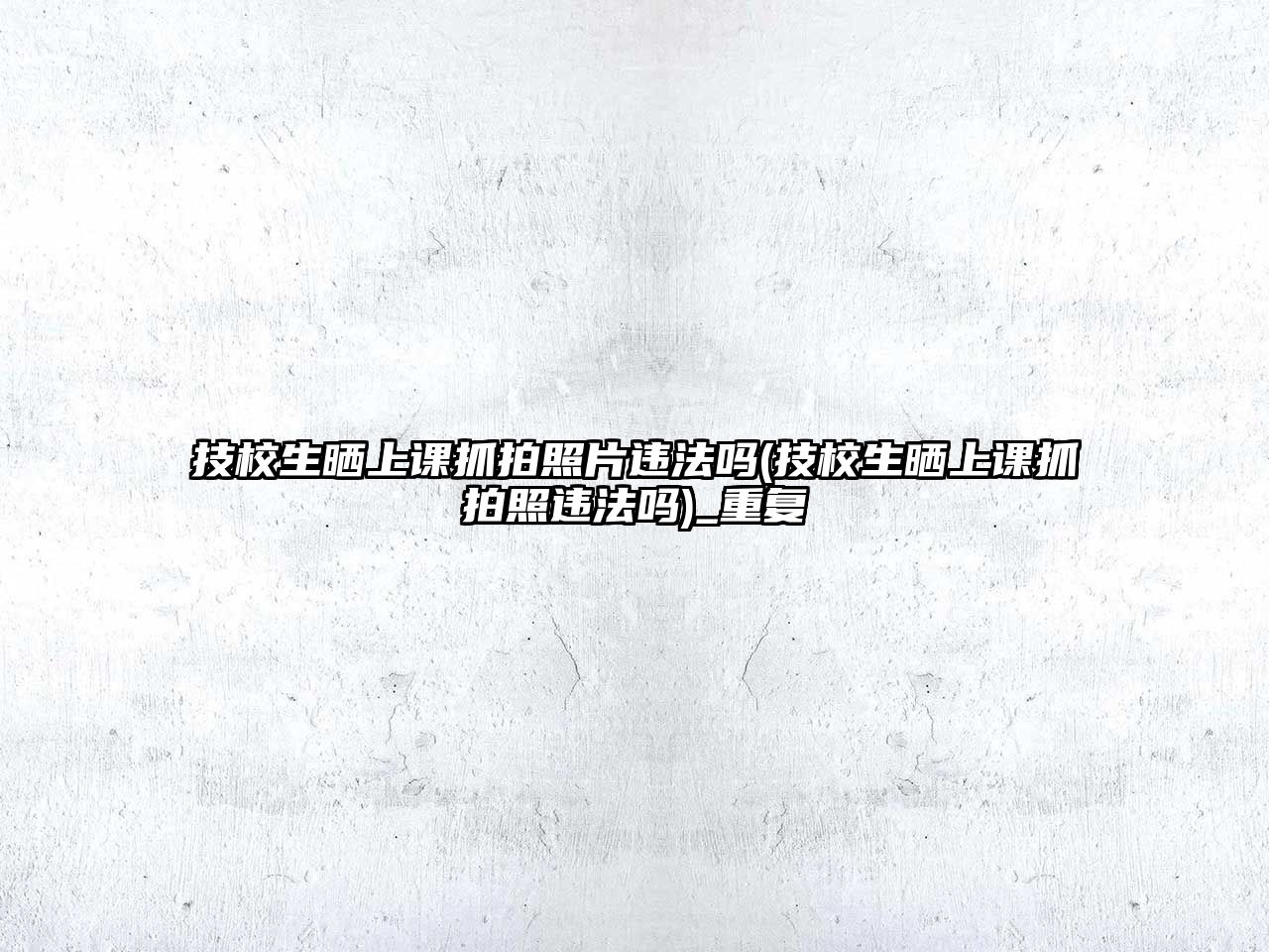 技校生曬上課抓拍照片違法嗎(技校生曬上課抓拍照違法嗎)_重復(fù)