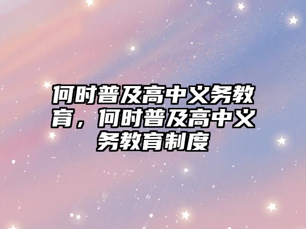 何時普及高中義務(wù)教育，何時普及高中義務(wù)教育制度