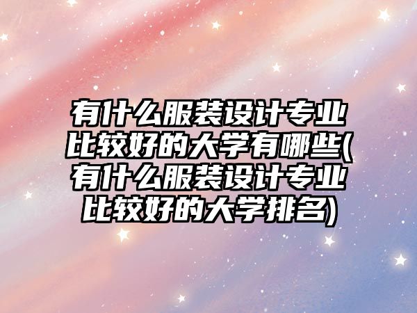 有什么服裝設(shè)計專業(yè)比較好的大學(xué)有哪些(有什么服裝設(shè)計專業(yè)比較好的大學(xué)排名)