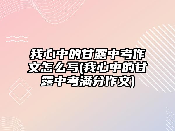 我心中的甘露中考作文怎么寫(我心中的甘露中考滿分作文)