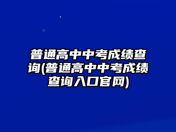 普通高中中考成績(jī)查詢(普通高中中考成績(jī)查詢?nèi)肟诠倬W(wǎng))