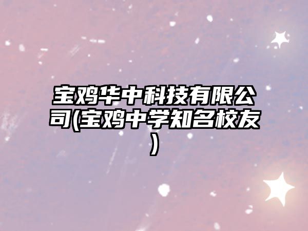 寶雞華中科技有限公司(寶雞中學知名校友)