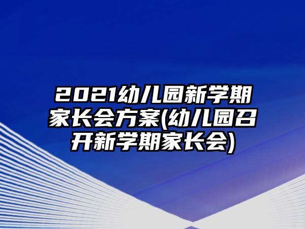 2021幼兒園新學(xué)期家長(zhǎng)會(huì)方案(幼兒園召開新學(xué)期家長(zhǎng)會(huì))