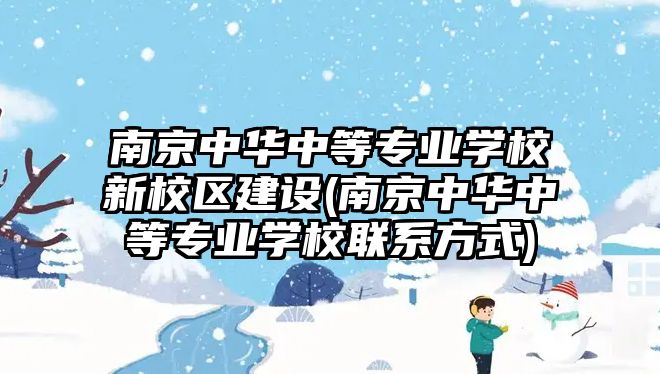 南京中華中等專業(yè)學(xué)校新校區(qū)建設(shè)(南京中華中等專業(yè)學(xué)校聯(lián)系方式)