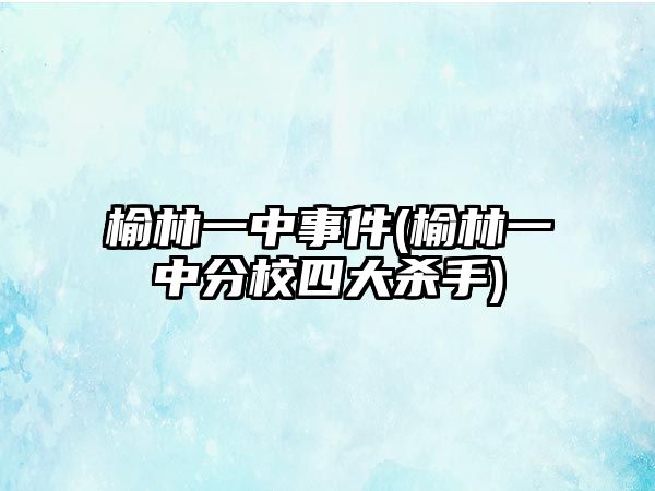 榆林一中事件(榆林一中分校四大殺手)