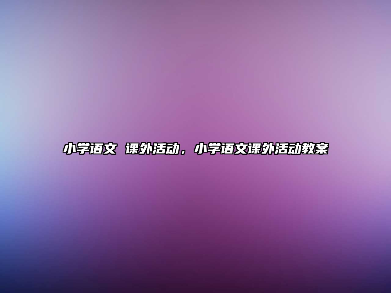 小學語文 課外活動，小學語文課外活動教案