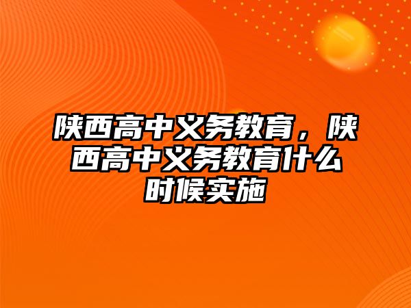 陜西高中義務(wù)教育,陜西高中義務(wù)教育什么時(shí)候?qū)嵤? class=