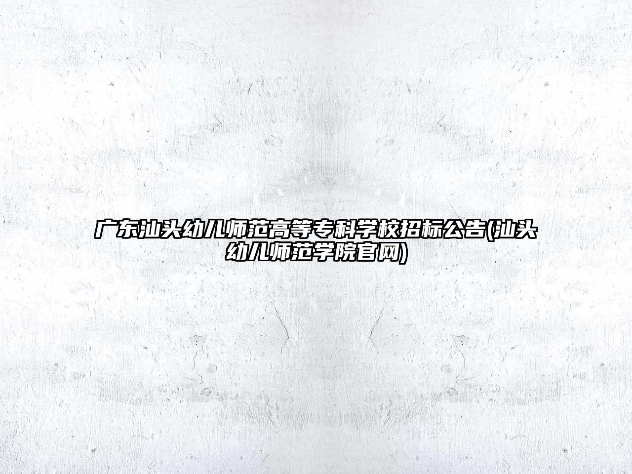 廣東汕頭幼兒師范高等專科學(xué)校招標(biāo)公告(汕頭幼兒師范學(xué)院官網(wǎng))