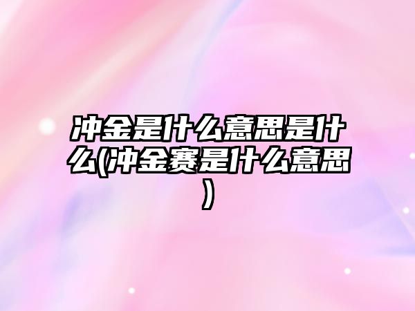 沖金是什么意思是什么(沖金賽是什么意思)