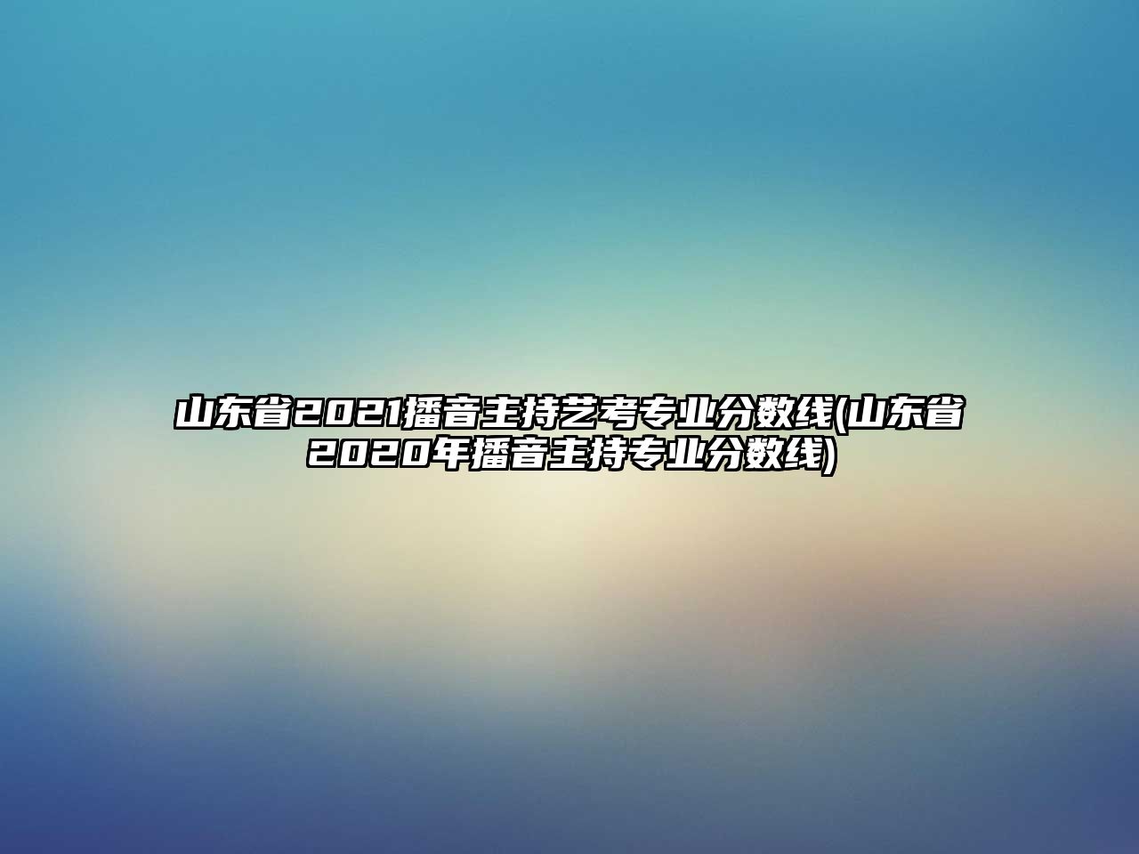 山東省2021播音主持藝考專(zhuān)業(yè)分?jǐn)?shù)線(xiàn)(山東省2020年播音主持專(zhuān)業(yè)分?jǐn)?shù)線(xiàn))
