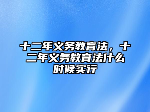 十二年義務(wù)教育法,十二年義務(wù)教育法什么時(shí)候?qū)嵭? class=