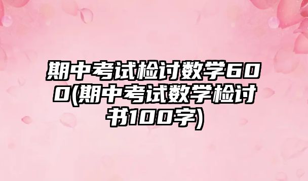 期中考試檢討數(shù)學(xué)600(期中考試數(shù)學(xué)檢討書100字)