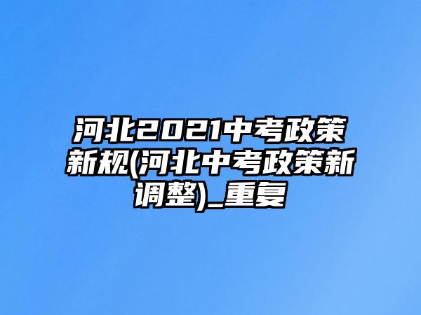 河北2021中考政策新規(guī)(河北中考政策新調(diào)整)_重復(fù)