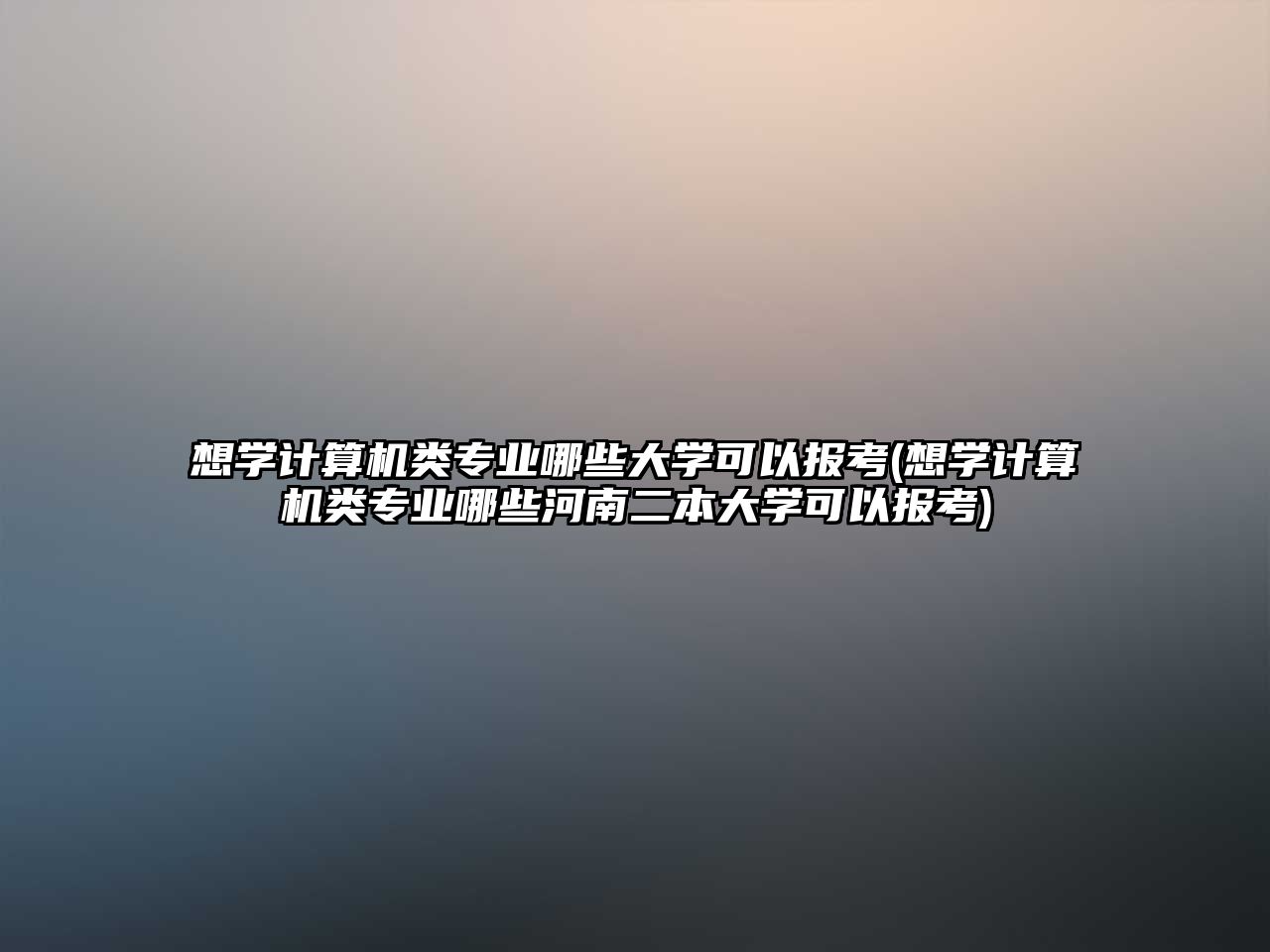想學(xué)計(jì)算機(jī)類專業(yè)哪些大學(xué)可以報(bào)考(想學(xué)計(jì)算機(jī)類專業(yè)哪些河南二本大學(xué)可以報(bào)考)