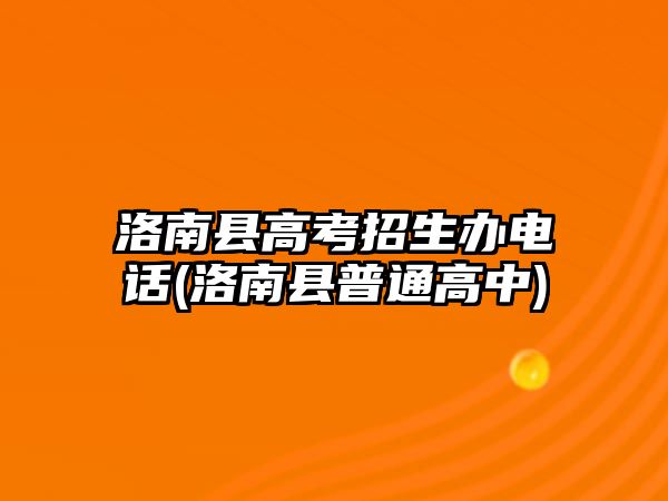 洛南縣高考招生辦電話(huà)(洛南縣普通高中)