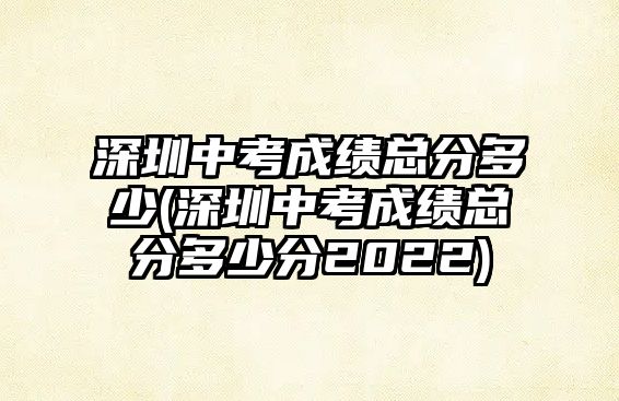 深圳中考成績總分多少(深圳中考成績總分多少分2022)