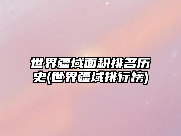世界疆域面積排名歷史(世界疆域排行榜)