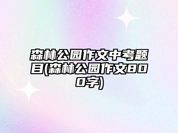 森林公園作文中考題目(森林公園作文800字)