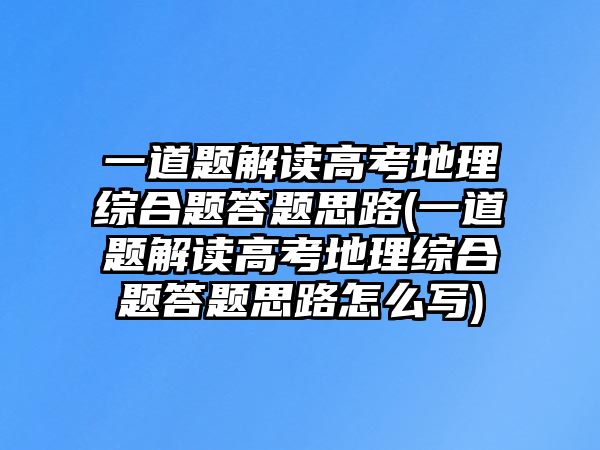 一道題解讀高考地理綜合題答題思路(一道題解讀高考地理綜合題答題思路怎么寫)