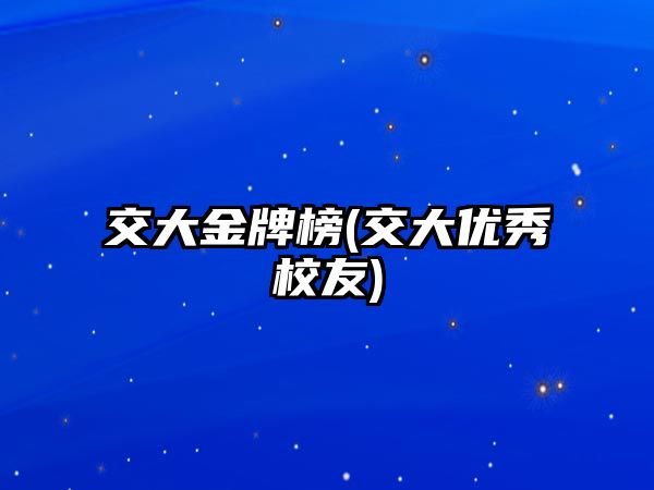 交大金牌榜(交大優(yōu)秀校友)