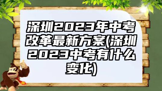 深圳2023年中考改革最新方案(深圳2023中考有什么變化)