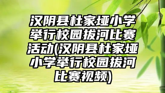 漢陰縣杜家埡小學(xué)舉行校園拔河比賽活動(漢陰縣杜家埡小學(xué)舉行校園拔河比賽視頻)