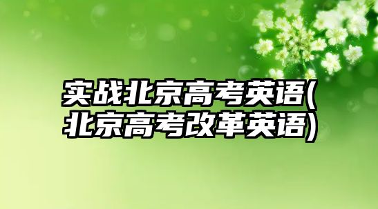 實(shí)戰(zhàn)北京高考英語(北京高考改革英語)