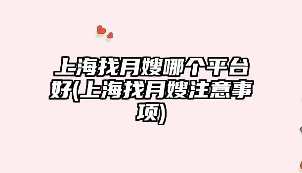 上海找月嫂哪個(gè)平臺(tái)好(上海找月嫂注意事項(xiàng))