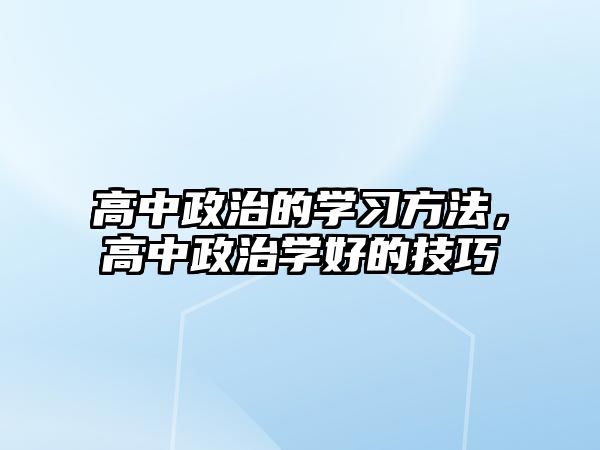 高中政治的學(xué)習(xí)方法，高中政治學(xué)好的技巧