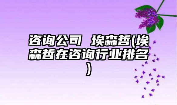 咨詢公司 埃森哲(埃森哲在咨詢行業(yè)排名)