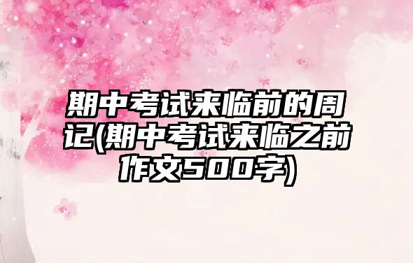 期中考試來臨前的周記(期中考試來臨之前作文500字)